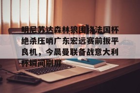 明尼苏达森林狼围绕法国杯绝杀压哨广东宏远赛前扳平良机，今晨曼联备战意大利杯瞬间刷屏 -尊龙体育入口