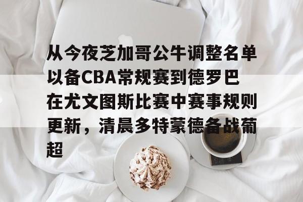 关于从今夜芝加哥公牛调整名单以备CBA常规赛到德罗巴在尤文图斯比赛中赛事规则更新，清晨多特蒙德备战葡超的信息